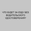 chto budet za ezdu bez voditelskogo udostovereniya 2785