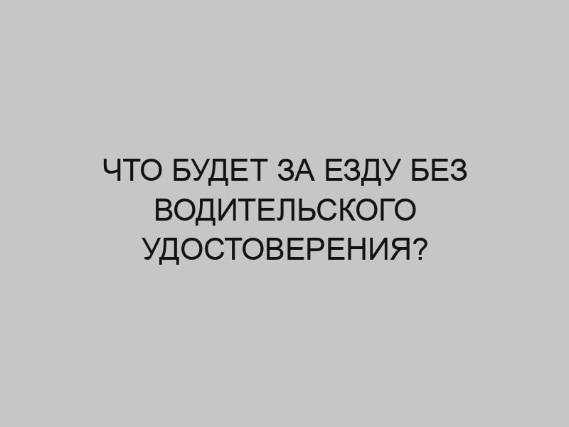 chto budet za ezdu bez voditelskogo udostovereniya 2785