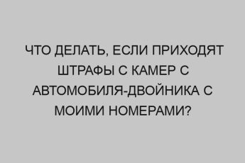 Что делать, если приходят штрафы с камер с автомобиля-двойника с моими номерами? 7 chto delat esli prihodyat shtrafy s kamer s avtomobilya dvoynika s moimi nomerami 2222
