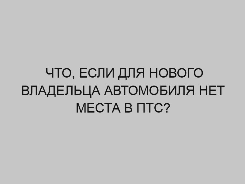 chto esli dlya novogo vladeltsa avtomobilya net mesta v pts 2578