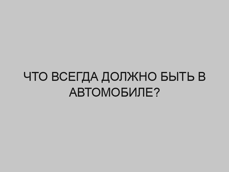 chto vsegda dolzhno byt v avtomobile 2862