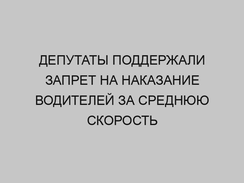 deputaty podderzhali zapret na nakazanie voditeley za srednyuyu skorost 2175