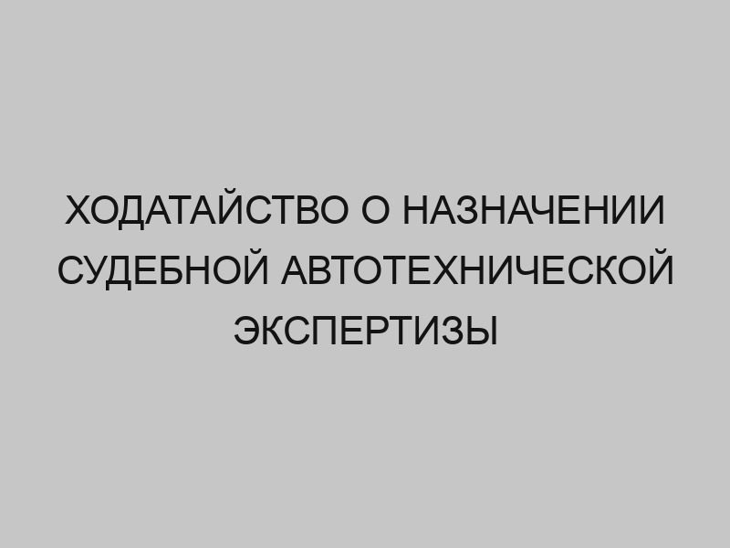 Ходатайство о назначении судебной автотехнической экспертизы 1 hodataystvo o naznachenii sudebnoy avtotehnicheskoy ekspertizy 65