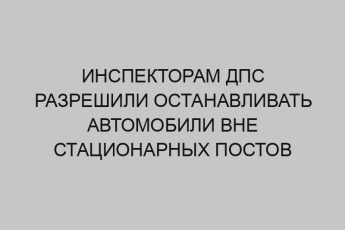 inspektoram dps razreshili ostanavlivat avtomobili vne statsionarnyh postov 226