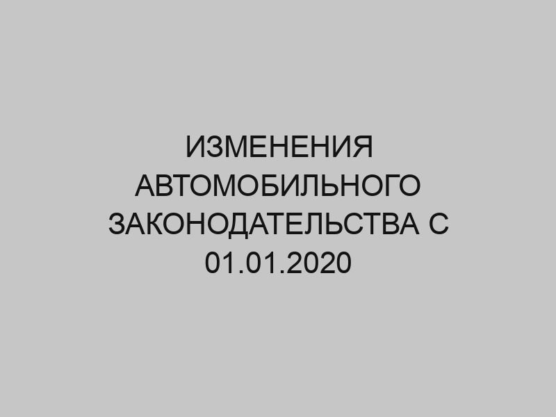 izmeneniya avtomobilnogo zakonodatelstva s 01 01 2020 2296