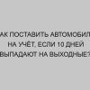 kak postavit avtomobil na uchyot esli 10 dney vypadayut na vyhodnye 2635