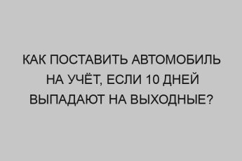 Как поставить автомобиль на учёт, если 10 дней выпадают на выходные? 18 kak postavit avtomobil na uchyot esli 10 dney vypadayut na vyhodnye 2635