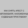 kak snyat arest s avtomobilya nalozhennyy sudebnym pristavom 1487