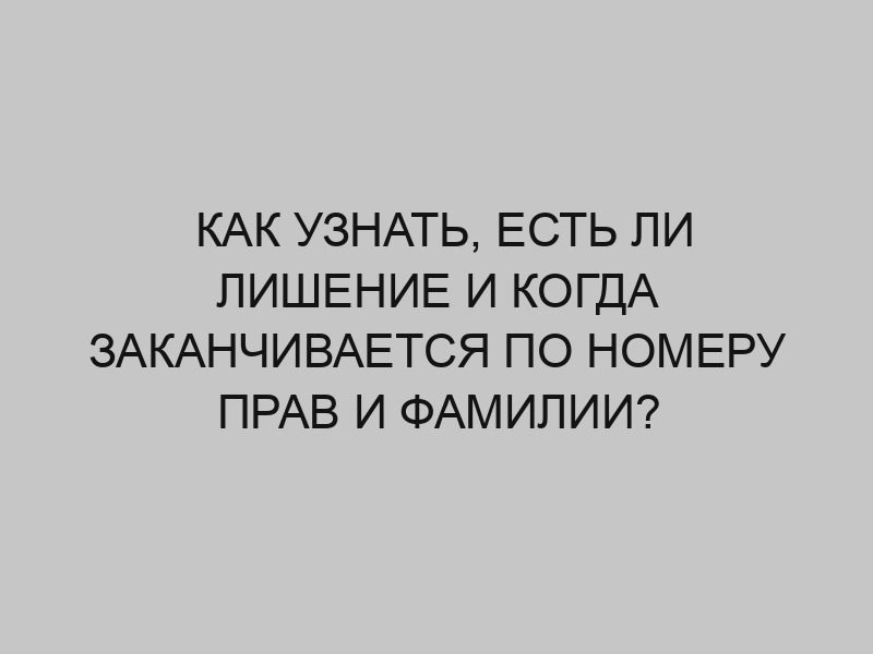 kak uznat est li lishenie i kogda zakanchivaetsya po nomeru prav i familii 3337