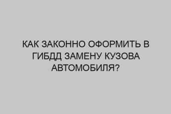 Как законно оформить в ГИБДД замену кузова автомобиля? 11 kak zakonno oformit v gibdd zamenu kuzova avtomobilya 3375