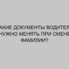 kakie dokumenty voditelya nuzhno menyat pri smene familii 2556