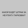 kakoy budet shtraf za neuplatu parkovki 4355