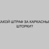 kakoy shtraf za karkasnye shtorki 3507