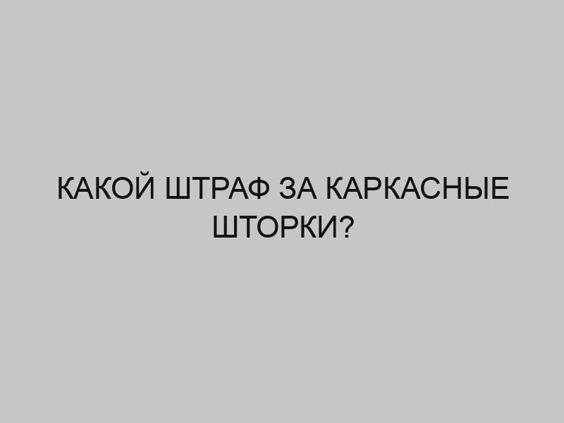 kakoy shtraf za karkasnye shtorki 3507