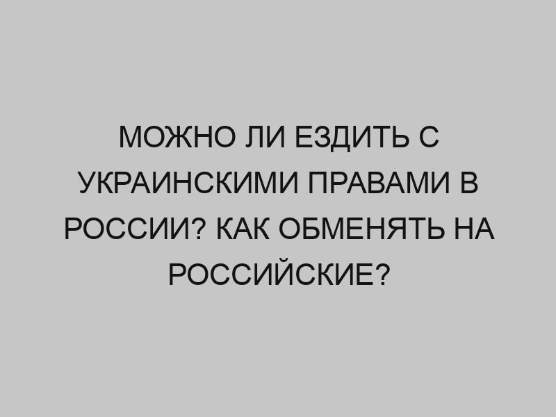 mozhno li ezdit s ukrainskimi pravami v rossii kak obmenyat na rossiyskie 2308