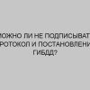 mozhno li ne podpisyvat protokol i postanovlenie gibdd 2587