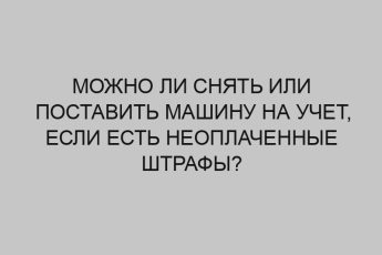 Можно ли снять или поставить машину на учет, если есть неоплаченные штрафы? 20 mozhno li snyat ili postavit mashinu na uchet esli est neoplachennye shtrafy 2238