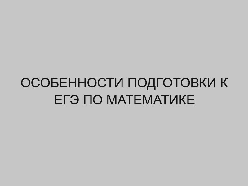 Особенности подготовки к ЕГЭ по математике 1 osobennosti podgotovki k ege po matematike 3578