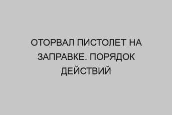 otorval pistolet na zapravke poryadok deystviy 299