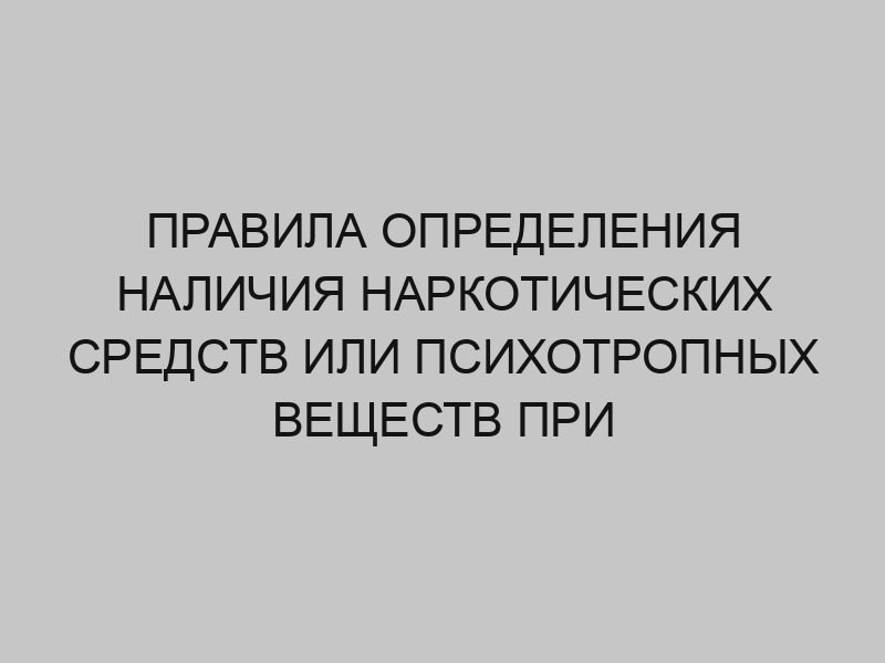 pravila opredeleniya nalichiya narkoticheskih sredstv ili psihotropnyh veschestv pri provedenii med osvidetelstvovaniya 236