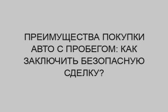 preimuschestva pokupki avto s probegom kak zaklyuchit bezopasnuyu sdelku 3272