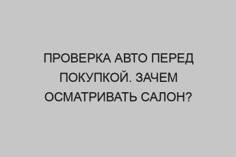 Проверка авто перед покупкой. Зачем осматривать салон? 9 proverka avto pered pokupkoy zachem osmatrivat salon 2835