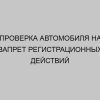 proverka avtomobilya na zapret registratsionnyh deystviy 4661
