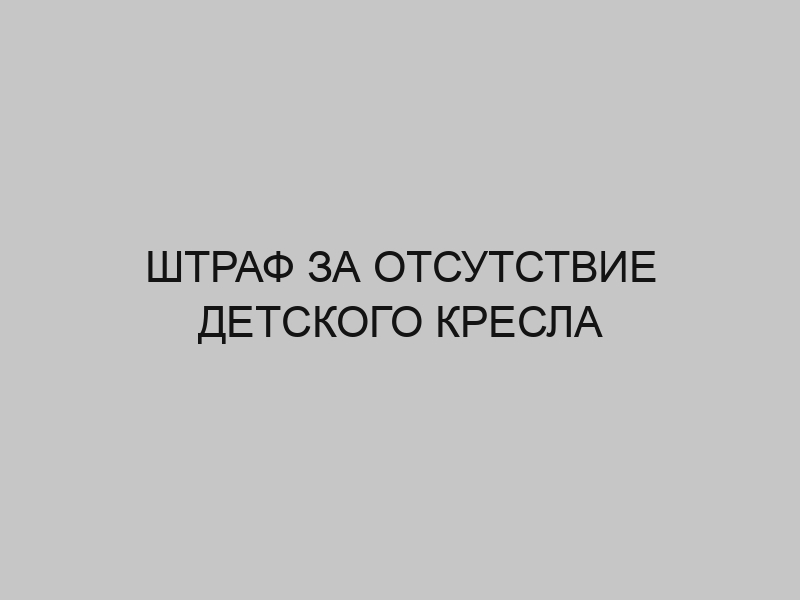 Сколько штраф без детского кресла 2024. Ребенок без кресла штраф. Размер штрафа за провоз ребенка без кресла. Отсутствие детского кресла штраф 2024.