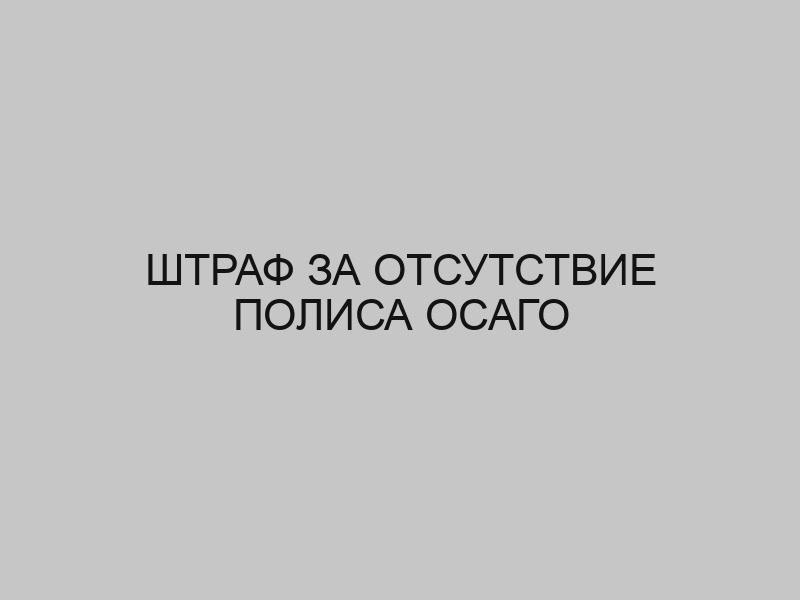 Штраф за отсутствие полиса ОСАГО 1 shtraf za otsutstvie polisa osago 1074