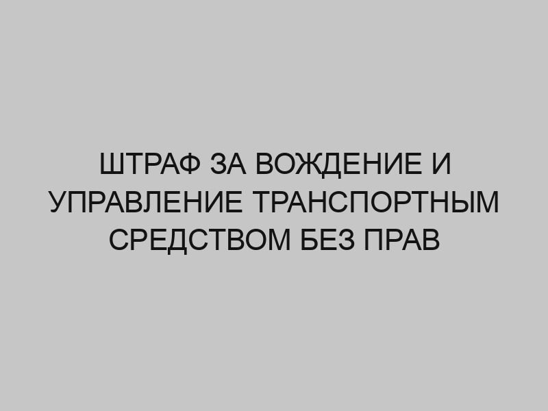 shtraf za vozhdenie i upravlenie transportnym sredstvom bez prav 1384
