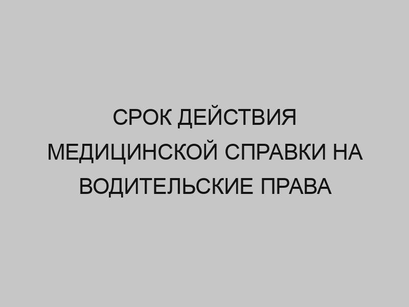 Срок действия медицинской справки на водительские права 1 srok deystviya meditsinskoy spravki na voditelskie prava 3165