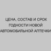 tsena sostav i srok godnosti novoy avtomobilnoy aptechki 1431