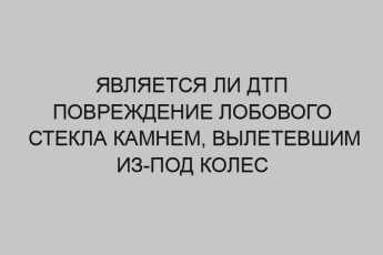 Является ли ДТП повреждение лобового стекла камнем, вылетевшим из-под колес другого автомобиля? 16 yavlyaetsya li dtp povrezhdenie lobovogo stekla kamnem vyletevshim iz pod koles drugogo avtomobilya 1469