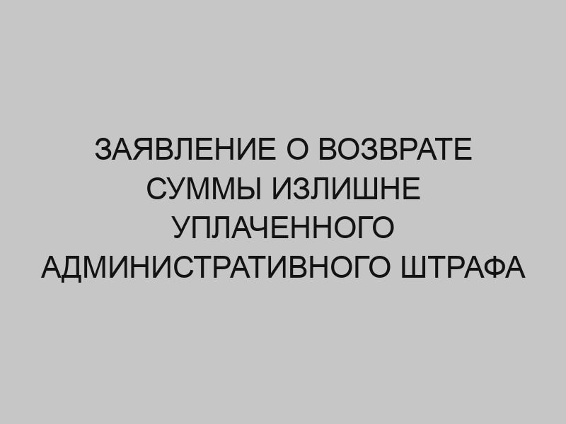 zayavlenie o vozvrate summy izlishne uplachennogo administrativnogo shtrafa 736