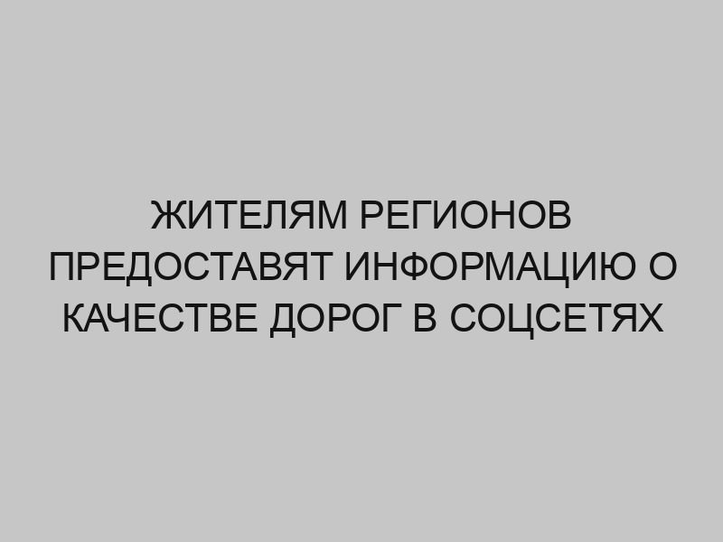 zhitelyam regionov predostavyat informatsiyu o kachestve dorog v sotssetyah 196